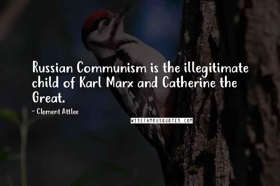 Clement Attlee Quotes: Russian Communism is the illegitimate child of Karl Marx and Catherine the Great.