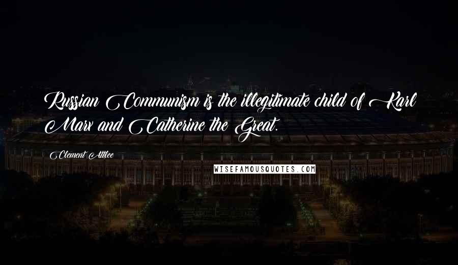 Clement Attlee Quotes: Russian Communism is the illegitimate child of Karl Marx and Catherine the Great.