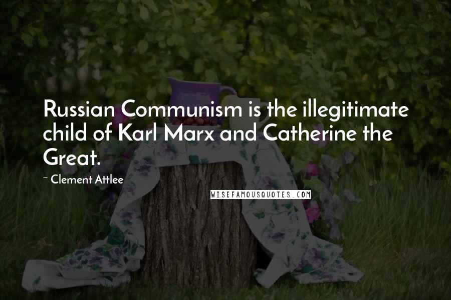 Clement Attlee Quotes: Russian Communism is the illegitimate child of Karl Marx and Catherine the Great.