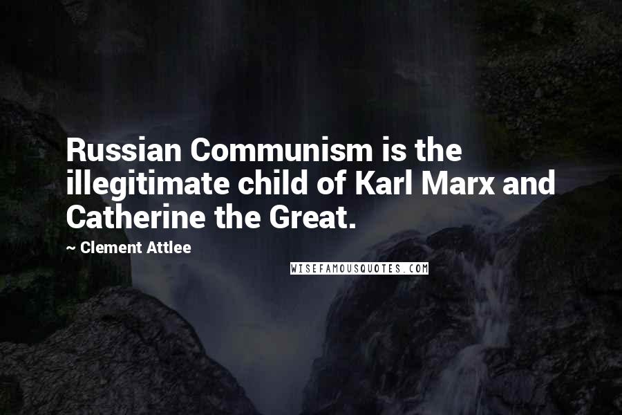 Clement Attlee Quotes: Russian Communism is the illegitimate child of Karl Marx and Catherine the Great.