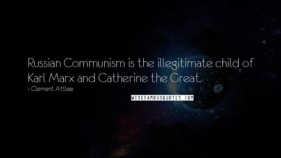 Clement Attlee Quotes: Russian Communism is the illegitimate child of Karl Marx and Catherine the Great.