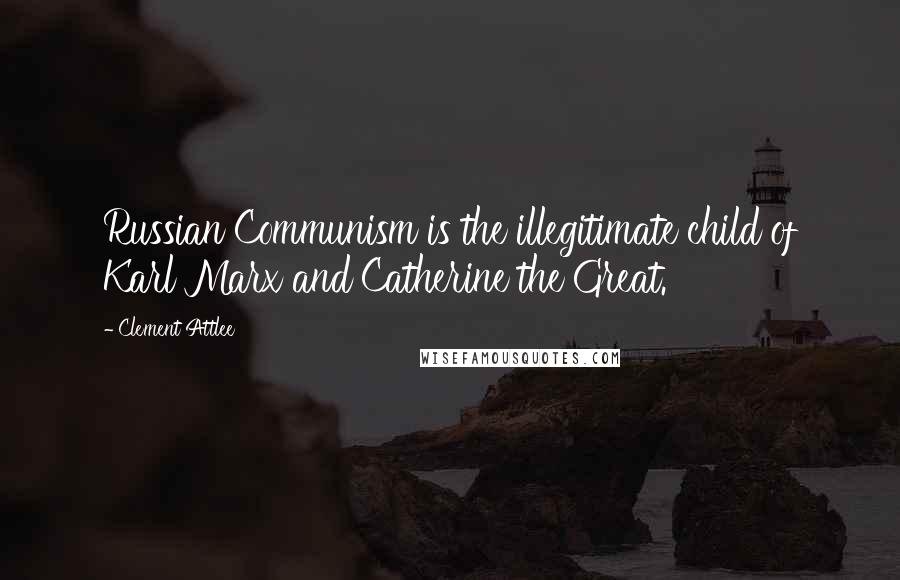 Clement Attlee Quotes: Russian Communism is the illegitimate child of Karl Marx and Catherine the Great.