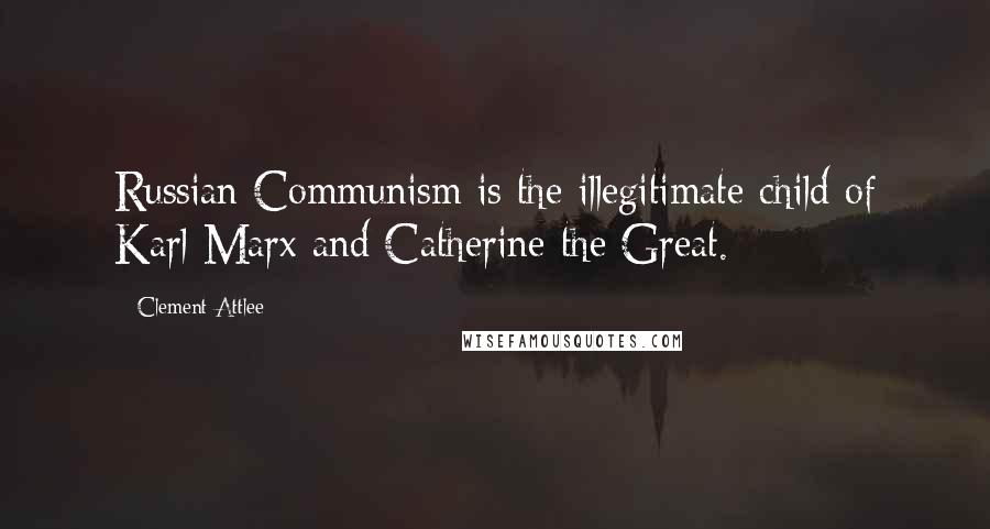 Clement Attlee Quotes: Russian Communism is the illegitimate child of Karl Marx and Catherine the Great.