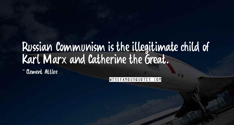 Clement Attlee Quotes: Russian Communism is the illegitimate child of Karl Marx and Catherine the Great.