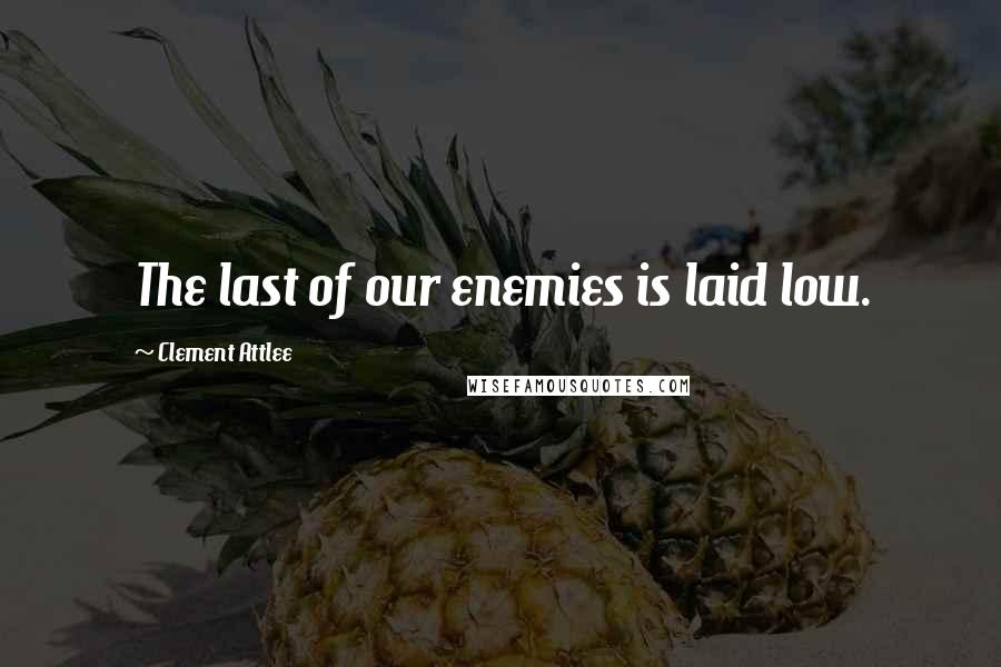 Clement Attlee Quotes: The last of our enemies is laid low.