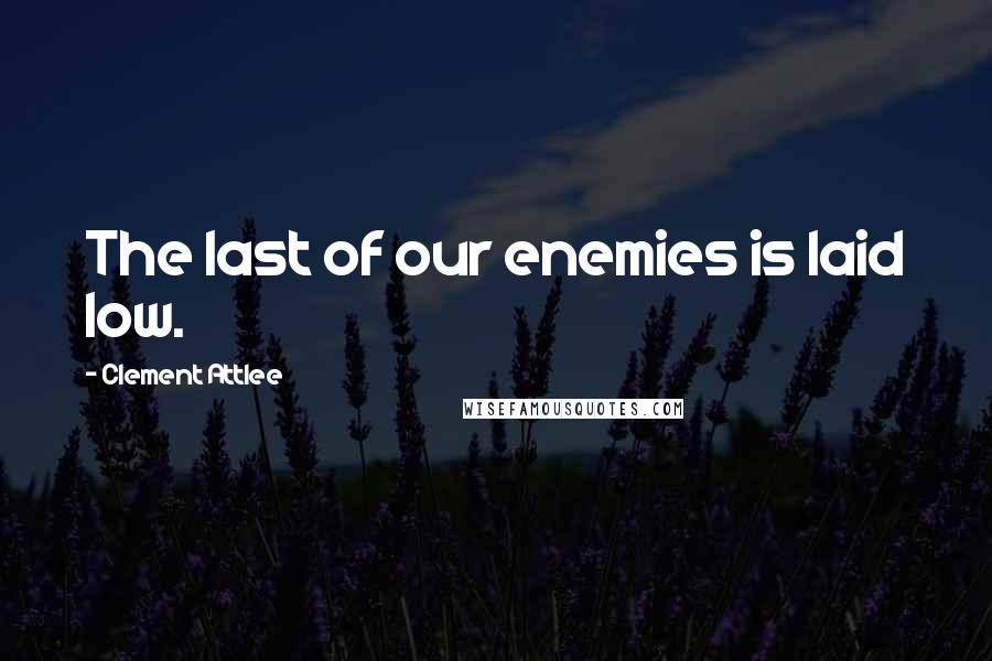 Clement Attlee Quotes: The last of our enemies is laid low.