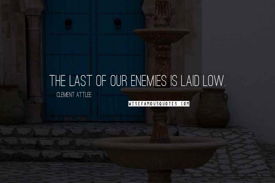 Clement Attlee Quotes: The last of our enemies is laid low.
