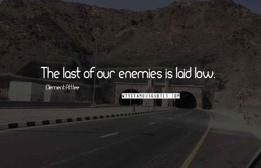 Clement Attlee Quotes: The last of our enemies is laid low.