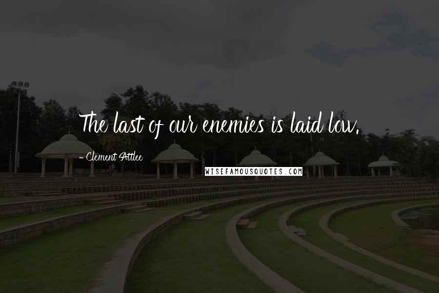 Clement Attlee Quotes: The last of our enemies is laid low.