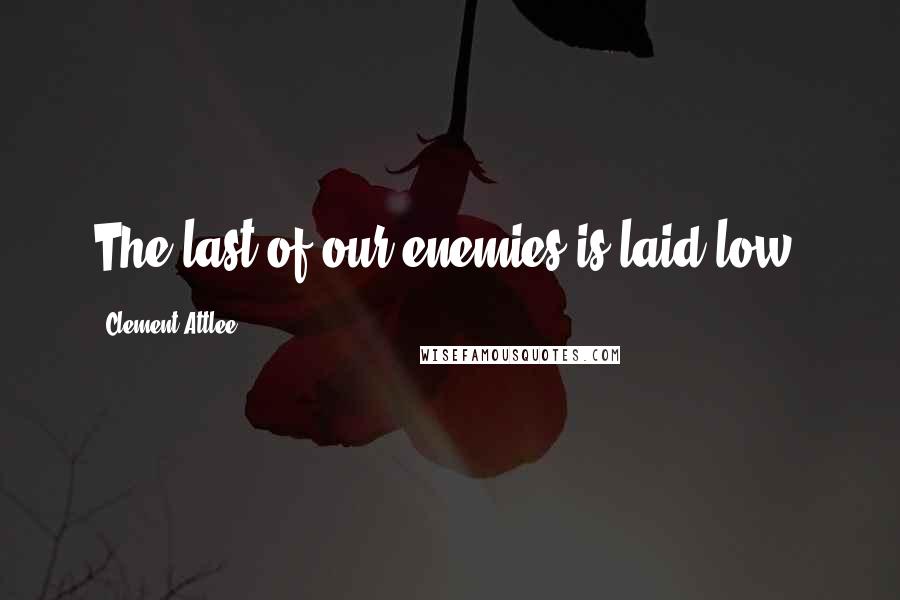 Clement Attlee Quotes: The last of our enemies is laid low.