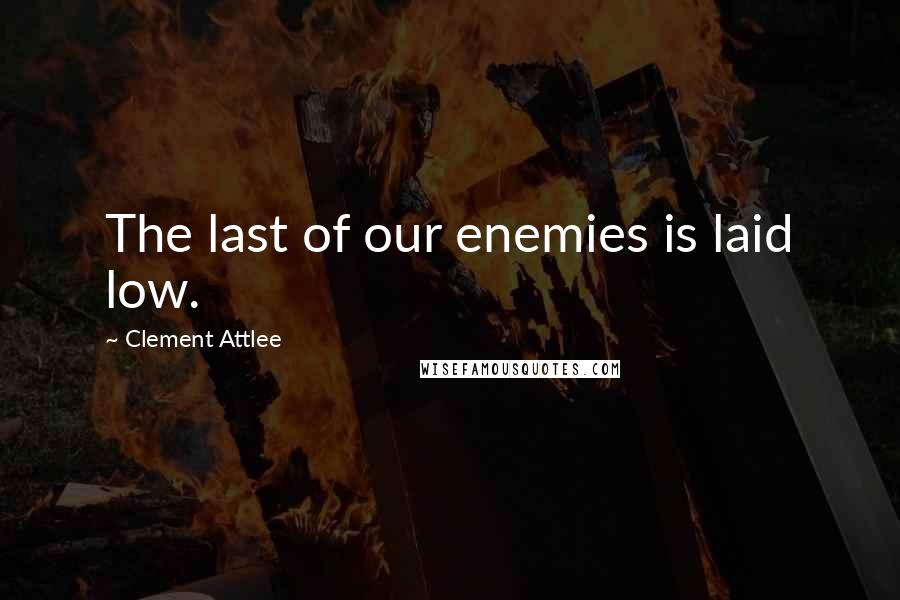 Clement Attlee Quotes: The last of our enemies is laid low.