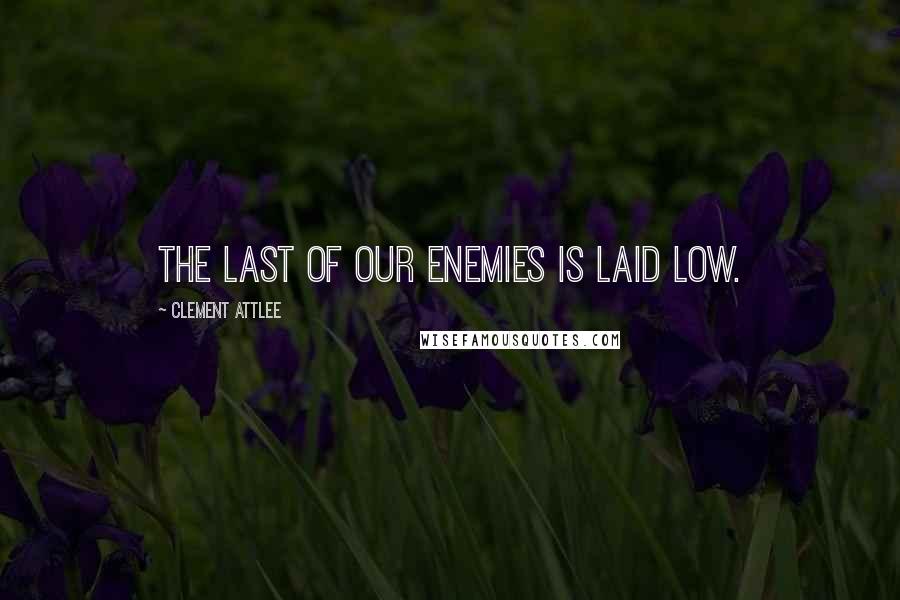 Clement Attlee Quotes: The last of our enemies is laid low.