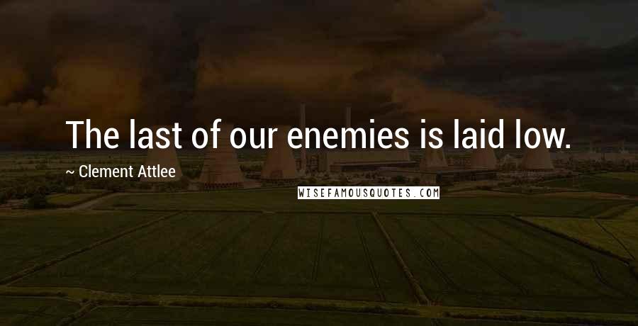 Clement Attlee Quotes: The last of our enemies is laid low.