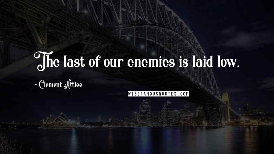 Clement Attlee Quotes: The last of our enemies is laid low.