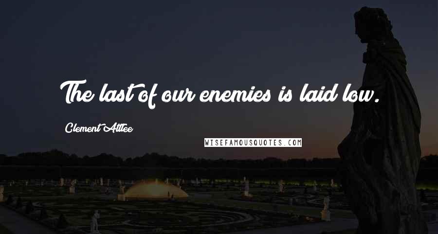 Clement Attlee Quotes: The last of our enemies is laid low.