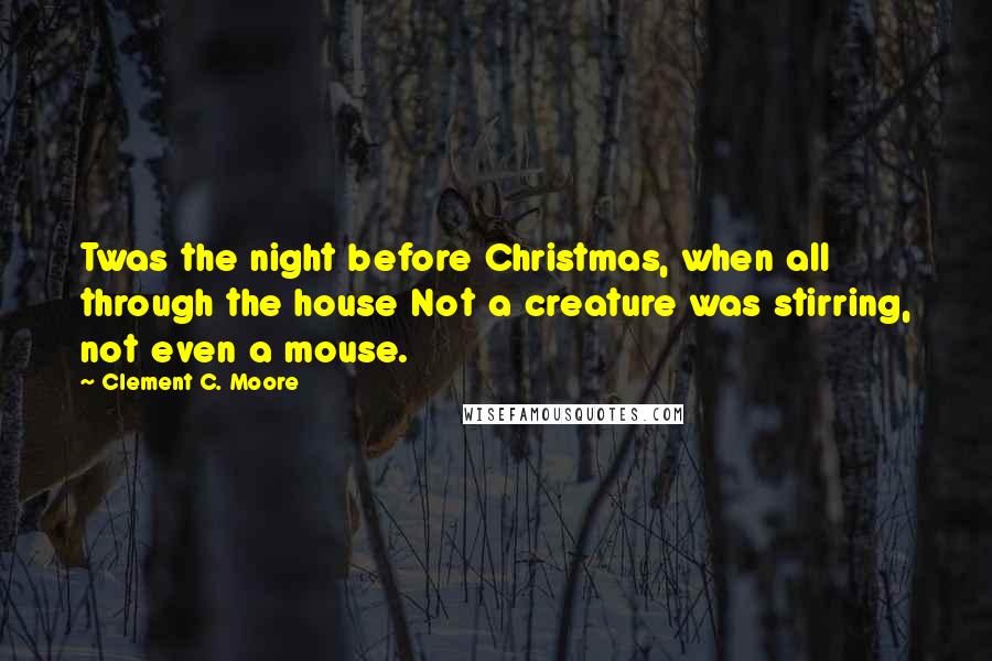 Clement C. Moore Quotes: Twas the night before Christmas, when all through the house Not a creature was stirring, not even a mouse.