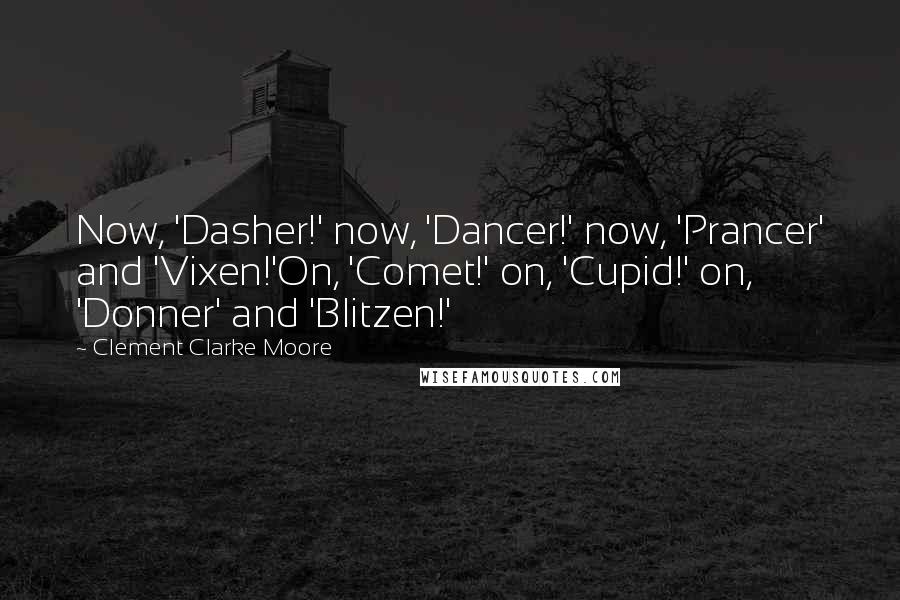 Clement Clarke Moore Quotes: Now, 'Dasher!' now, 'Dancer!' now, 'Prancer' and 'Vixen!'On, 'Comet!' on, 'Cupid!' on, 'Donner' and 'Blitzen!'