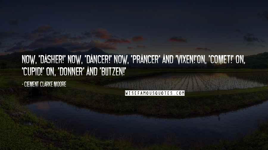 Clement Clarke Moore Quotes: Now, 'Dasher!' now, 'Dancer!' now, 'Prancer' and 'Vixen!'On, 'Comet!' on, 'Cupid!' on, 'Donner' and 'Blitzen!'