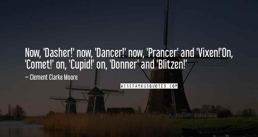 Clement Clarke Moore Quotes: Now, 'Dasher!' now, 'Dancer!' now, 'Prancer' and 'Vixen!'On, 'Comet!' on, 'Cupid!' on, 'Donner' and 'Blitzen!'