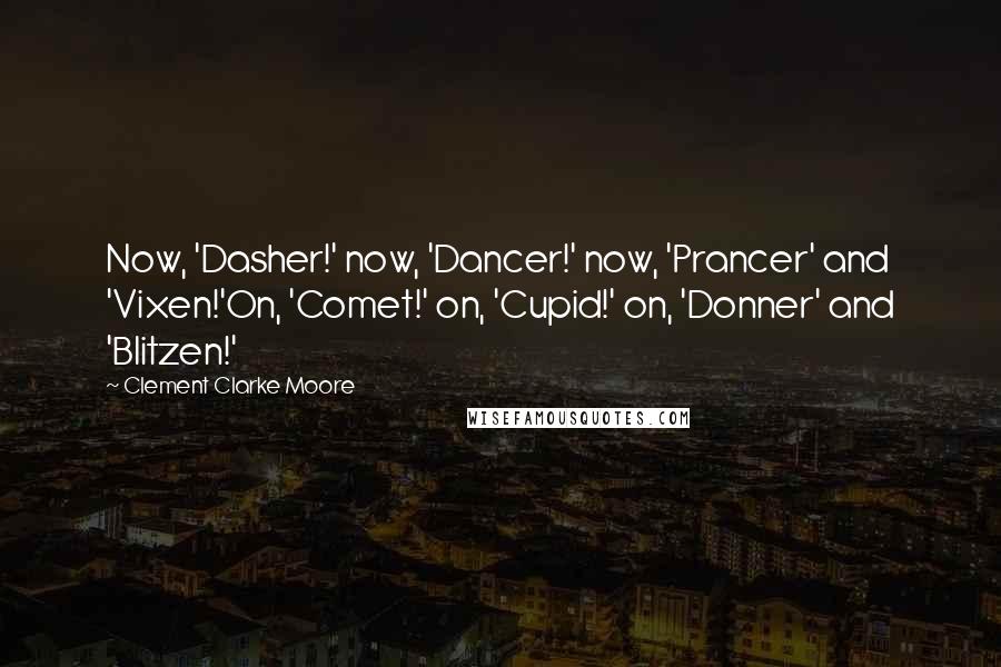 Clement Clarke Moore Quotes: Now, 'Dasher!' now, 'Dancer!' now, 'Prancer' and 'Vixen!'On, 'Comet!' on, 'Cupid!' on, 'Donner' and 'Blitzen!'