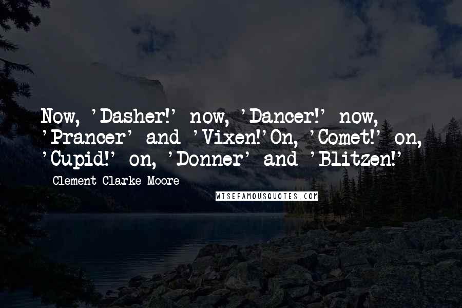 Clement Clarke Moore Quotes: Now, 'Dasher!' now, 'Dancer!' now, 'Prancer' and 'Vixen!'On, 'Comet!' on, 'Cupid!' on, 'Donner' and 'Blitzen!'