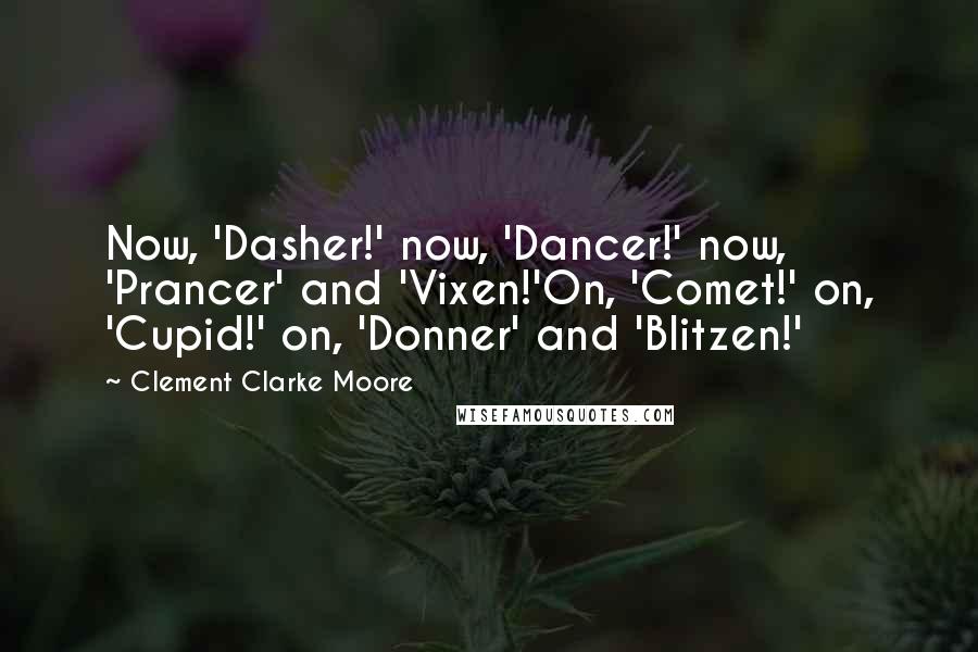 Clement Clarke Moore Quotes: Now, 'Dasher!' now, 'Dancer!' now, 'Prancer' and 'Vixen!'On, 'Comet!' on, 'Cupid!' on, 'Donner' and 'Blitzen!'