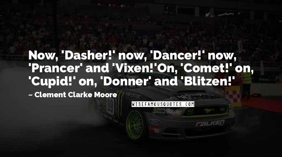 Clement Clarke Moore Quotes: Now, 'Dasher!' now, 'Dancer!' now, 'Prancer' and 'Vixen!'On, 'Comet!' on, 'Cupid!' on, 'Donner' and 'Blitzen!'