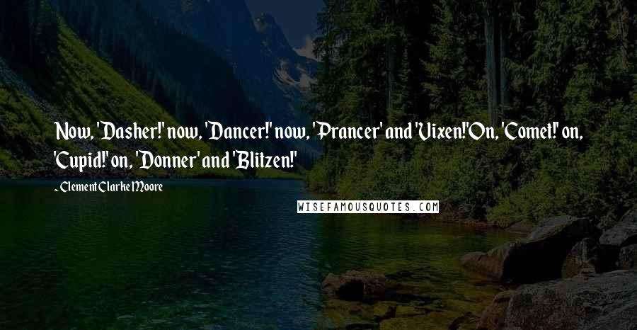 Clement Clarke Moore Quotes: Now, 'Dasher!' now, 'Dancer!' now, 'Prancer' and 'Vixen!'On, 'Comet!' on, 'Cupid!' on, 'Donner' and 'Blitzen!'