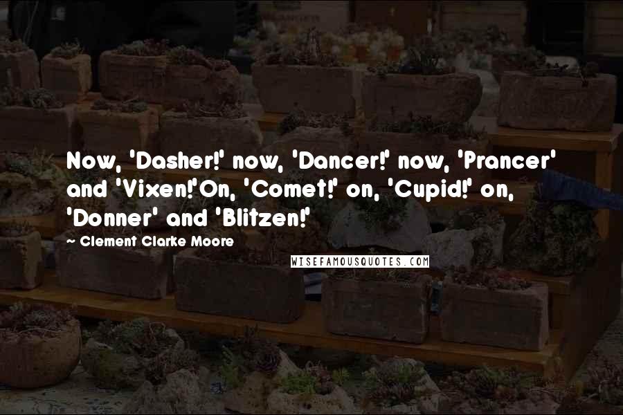 Clement Clarke Moore Quotes: Now, 'Dasher!' now, 'Dancer!' now, 'Prancer' and 'Vixen!'On, 'Comet!' on, 'Cupid!' on, 'Donner' and 'Blitzen!'