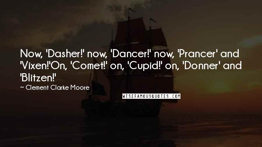 Clement Clarke Moore Quotes: Now, 'Dasher!' now, 'Dancer!' now, 'Prancer' and 'Vixen!'On, 'Comet!' on, 'Cupid!' on, 'Donner' and 'Blitzen!'