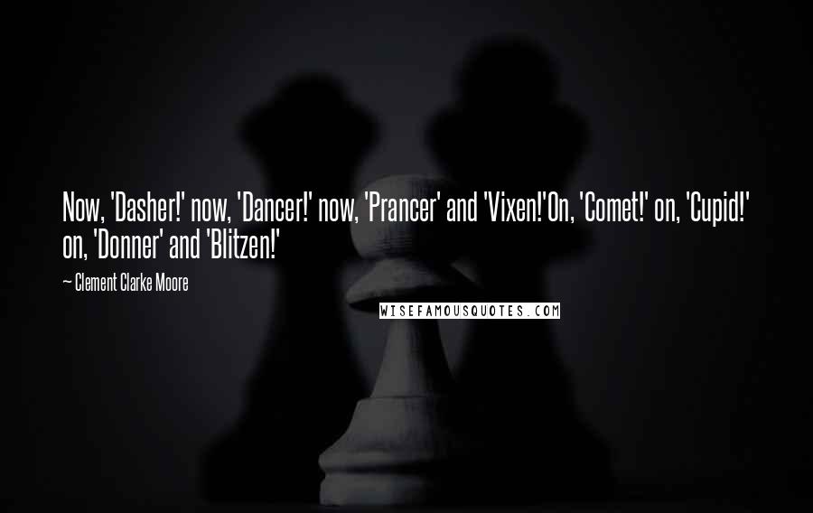 Clement Clarke Moore Quotes: Now, 'Dasher!' now, 'Dancer!' now, 'Prancer' and 'Vixen!'On, 'Comet!' on, 'Cupid!' on, 'Donner' and 'Blitzen!'