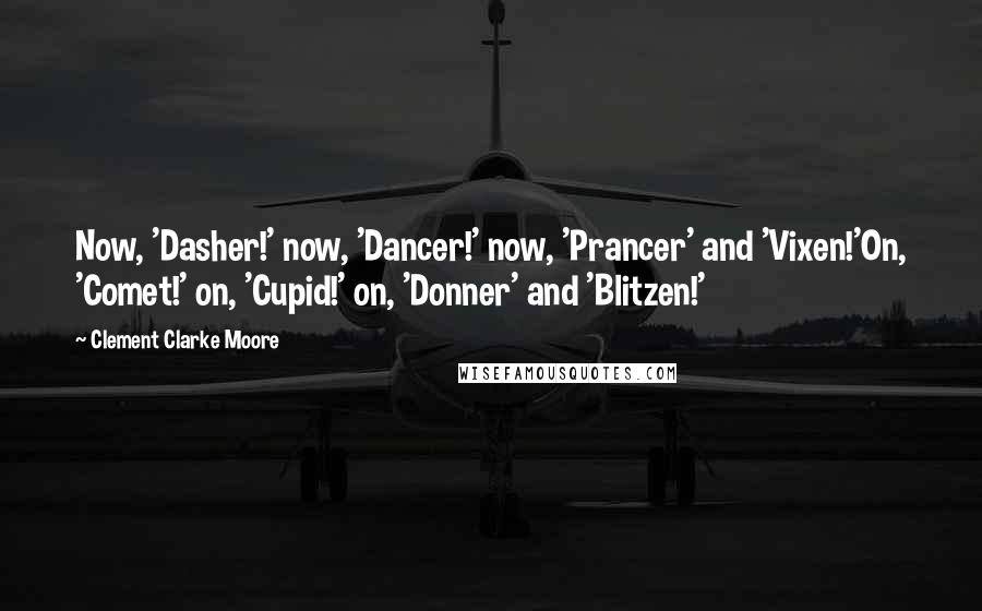 Clement Clarke Moore Quotes: Now, 'Dasher!' now, 'Dancer!' now, 'Prancer' and 'Vixen!'On, 'Comet!' on, 'Cupid!' on, 'Donner' and 'Blitzen!'