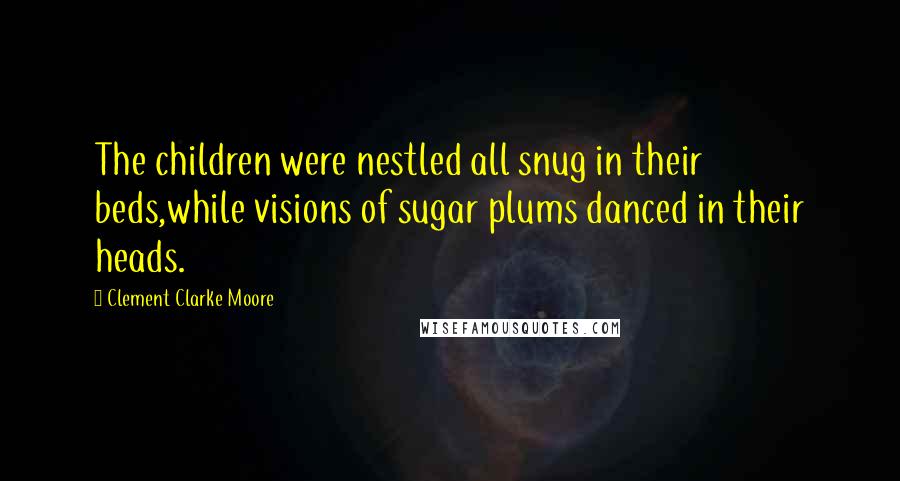 Clement Clarke Moore Quotes: The children were nestled all snug in their beds,while visions of sugar plums danced in their heads.