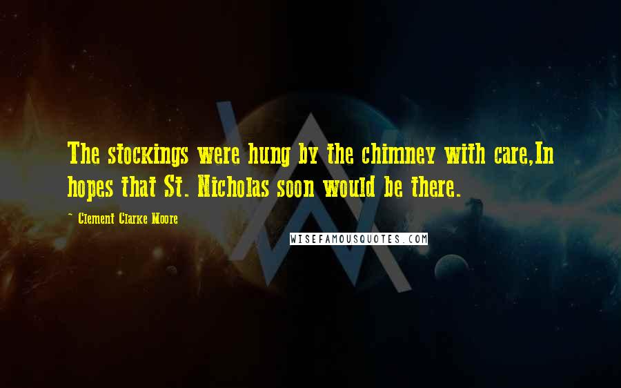 Clement Clarke Moore Quotes: The stockings were hung by the chimney with care,In hopes that St. Nicholas soon would be there.