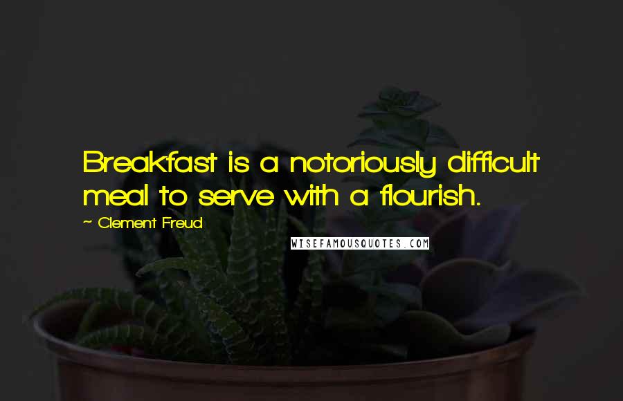 Clement Freud Quotes: Breakfast is a notoriously difficult meal to serve with a flourish.