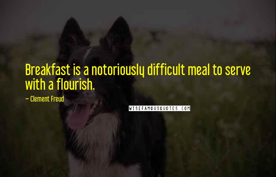 Clement Freud Quotes: Breakfast is a notoriously difficult meal to serve with a flourish.