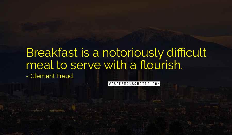 Clement Freud Quotes: Breakfast is a notoriously difficult meal to serve with a flourish.