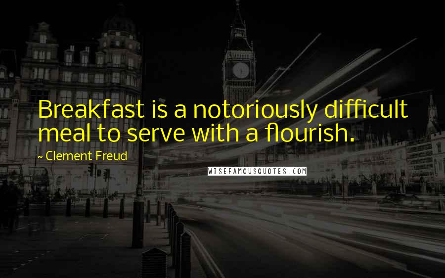 Clement Freud Quotes: Breakfast is a notoriously difficult meal to serve with a flourish.