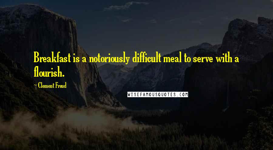 Clement Freud Quotes: Breakfast is a notoriously difficult meal to serve with a flourish.