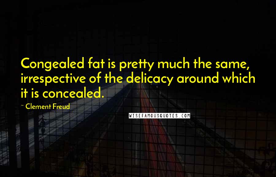 Clement Freud Quotes: Congealed fat is pretty much the same, irrespective of the delicacy around which it is concealed.