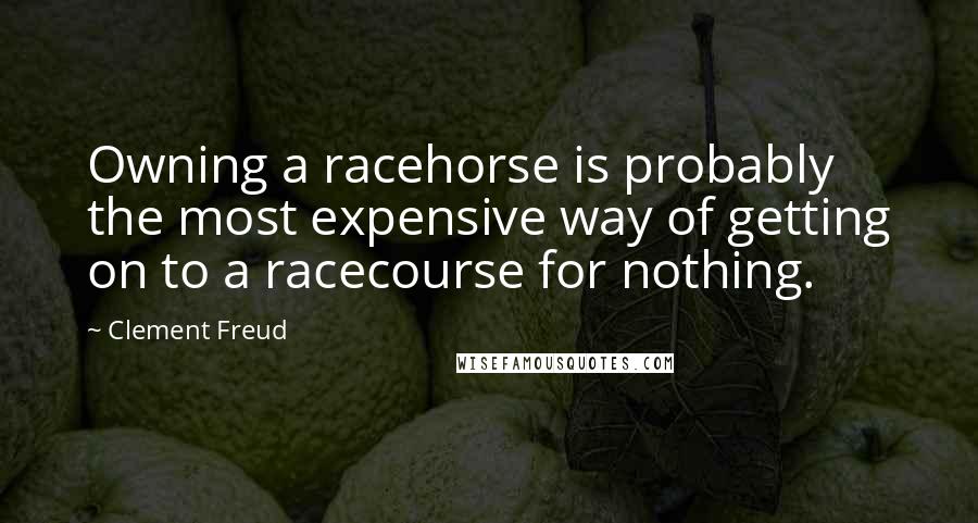 Clement Freud Quotes: Owning a racehorse is probably the most expensive way of getting on to a racecourse for nothing.