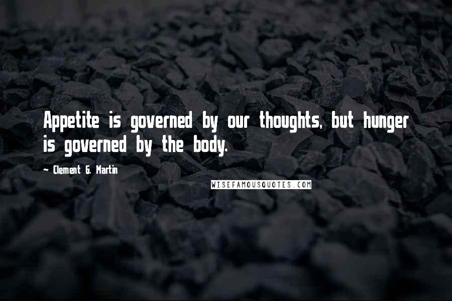 Clement G. Martin Quotes: Appetite is governed by our thoughts, but hunger is governed by the body.