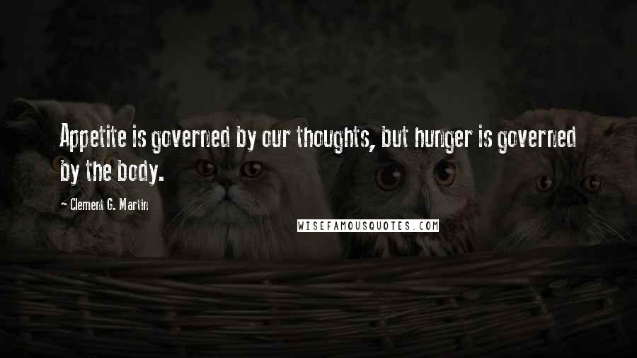 Clement G. Martin Quotes: Appetite is governed by our thoughts, but hunger is governed by the body.