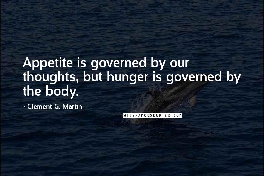 Clement G. Martin Quotes: Appetite is governed by our thoughts, but hunger is governed by the body.