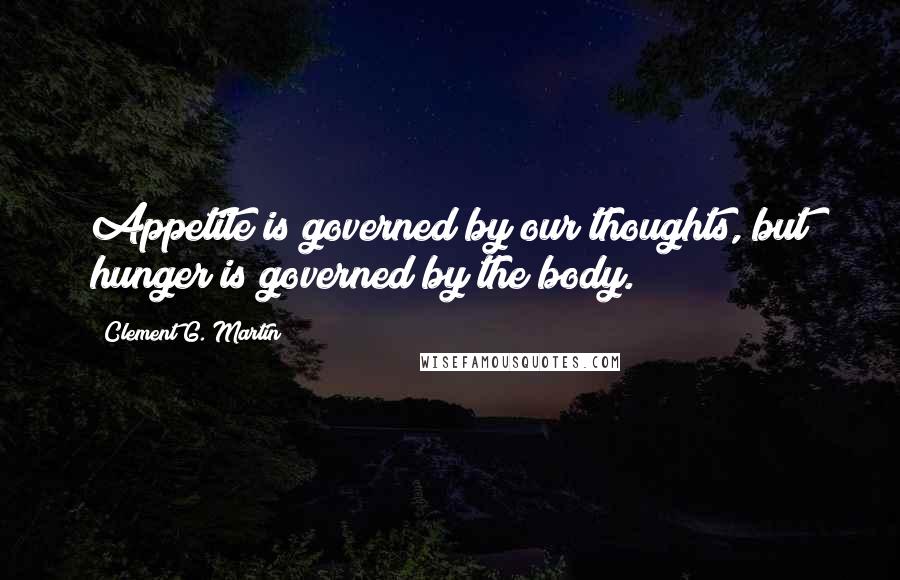 Clement G. Martin Quotes: Appetite is governed by our thoughts, but hunger is governed by the body.