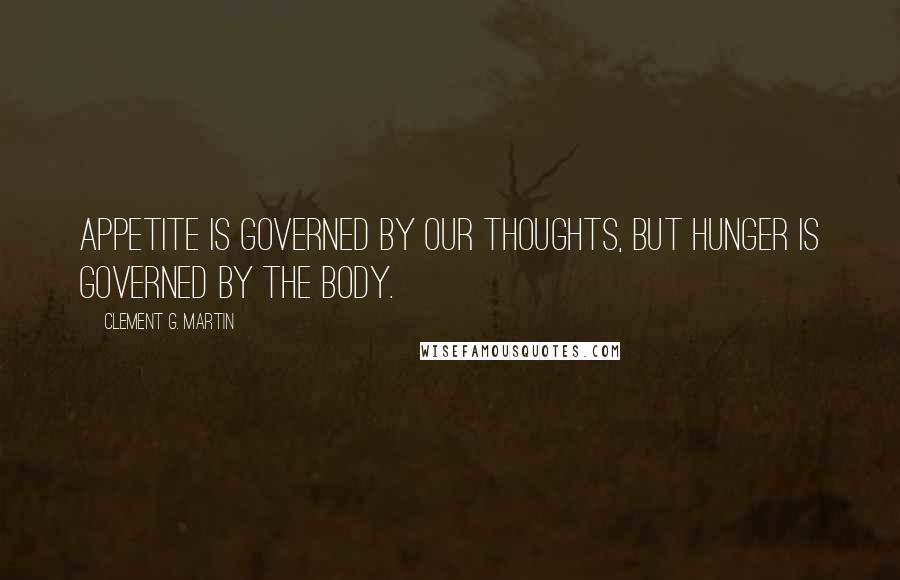 Clement G. Martin Quotes: Appetite is governed by our thoughts, but hunger is governed by the body.