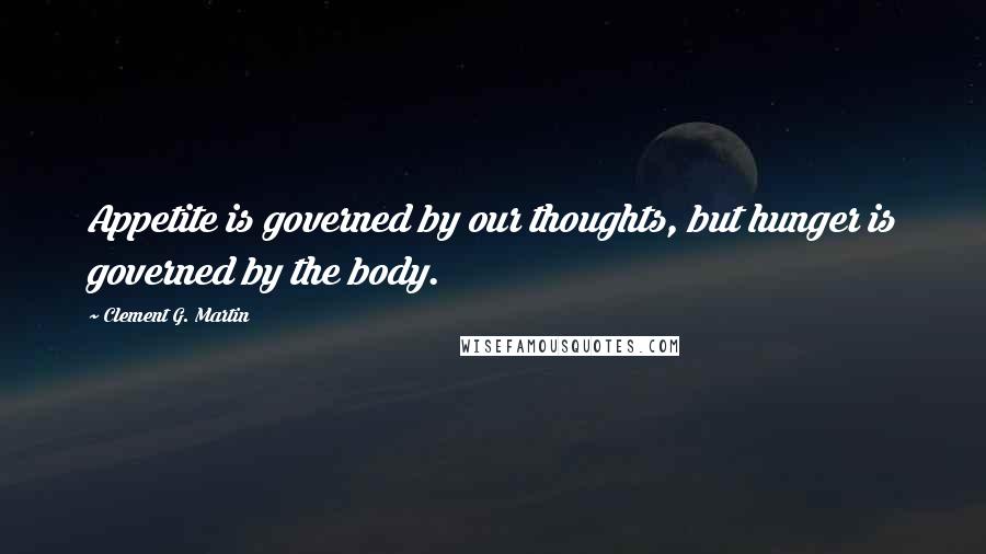 Clement G. Martin Quotes: Appetite is governed by our thoughts, but hunger is governed by the body.