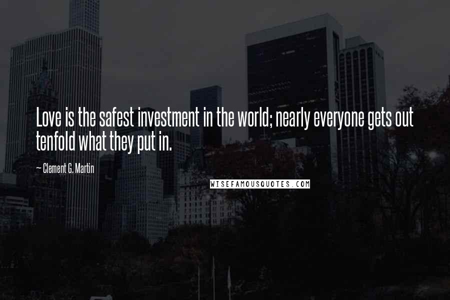 Clement G. Martin Quotes: Love is the safest investment in the world; nearly everyone gets out tenfold what they put in.