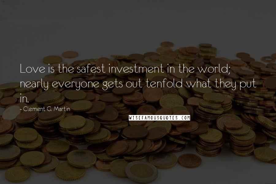 Clement G. Martin Quotes: Love is the safest investment in the world; nearly everyone gets out tenfold what they put in.