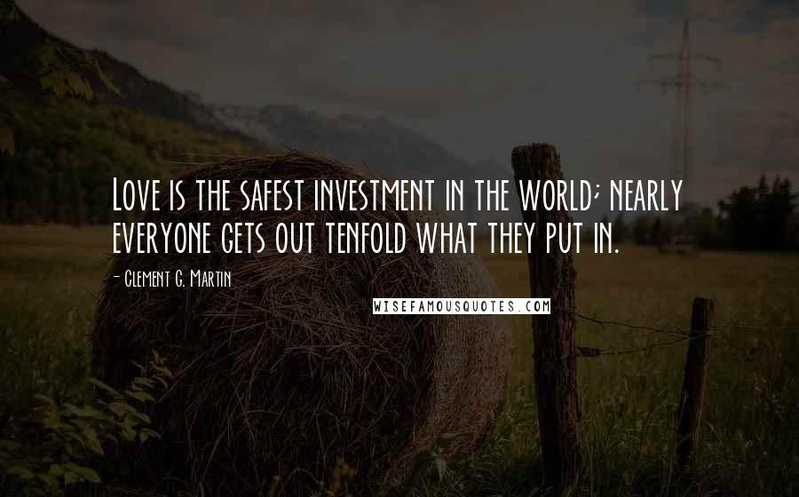 Clement G. Martin Quotes: Love is the safest investment in the world; nearly everyone gets out tenfold what they put in.